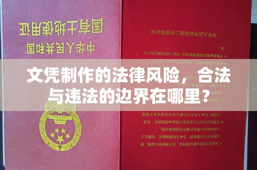 鹿城文凭制作的法律风险，合法与违法的边界在哪里？