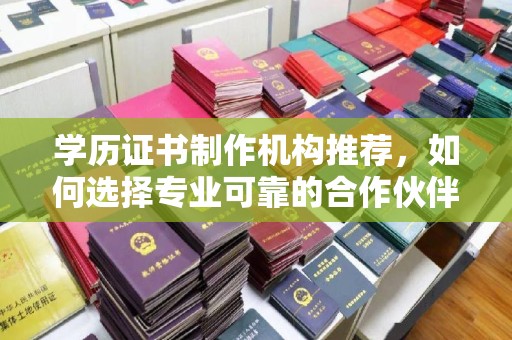 鹿城学历证书制作机构推荐，如何选择专业可靠的合作伙伴？