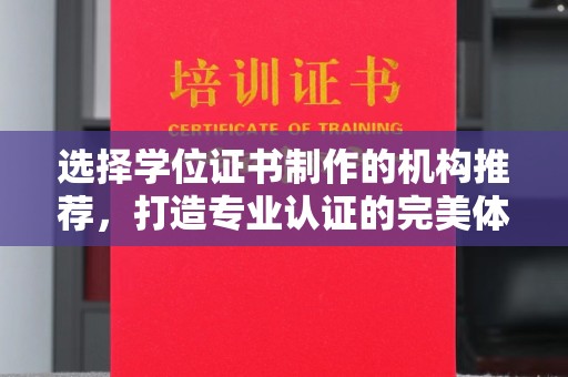 鹿城选择学位证书制作的机构推荐，打造专业认证的完美体验