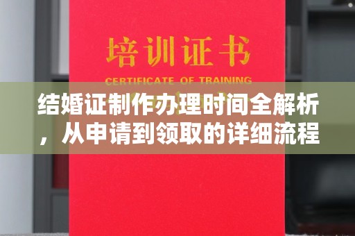 鹿城结婚证制作办理时间全解析，从申请到领取的详细流程