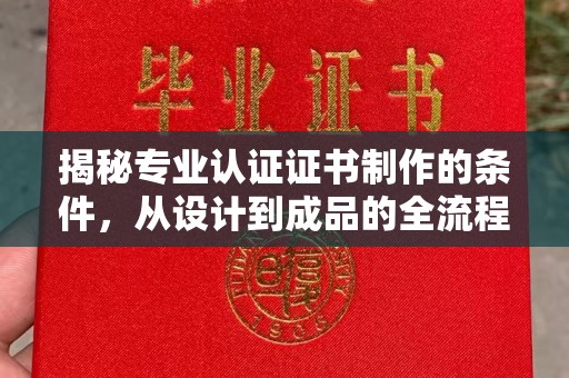 鹿城揭秘专业认证证书制作的条件，从设计到成品的全流程解析