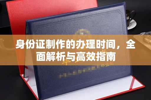 鹿城身份证制作的办理时间，全面解析与高效指南