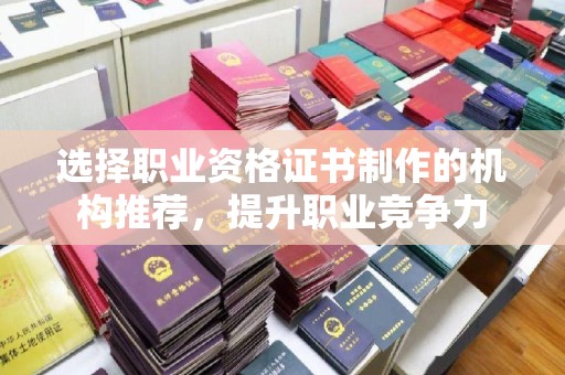 鹿城选择职业资格证书制作的机构推荐，提升职业竞争力