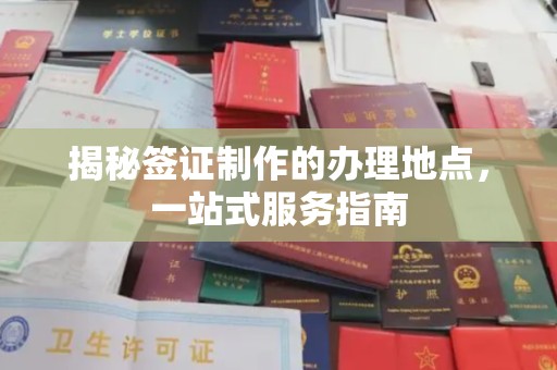 鹿城揭秘签证制作的办理地点，一站式服务指南