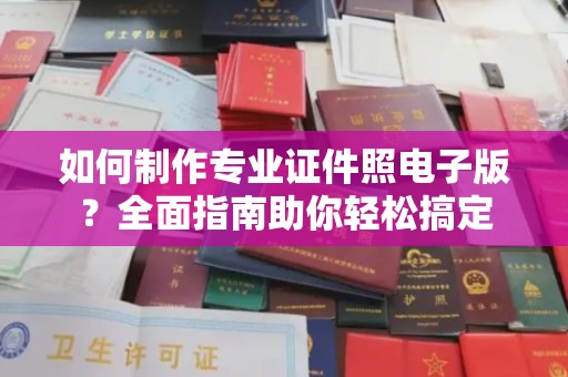 鹿城如何制作专业证件照电子版？全面指南助你轻松搞定
