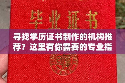 鹿城寻找学历证书制作的机构推荐？这里有你需要的专业指南