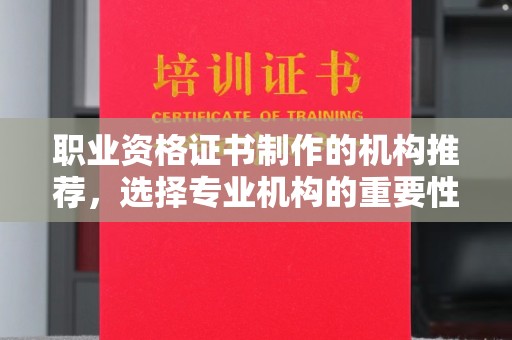 鹿城职业资格证书制作的机构推荐，选择专业机构的重要性