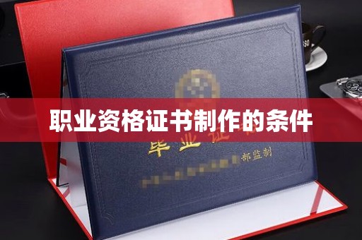 鹿城职业资格证书制作的条件