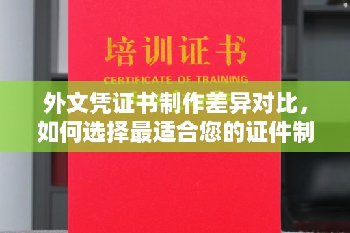 鹿城外文凭证书制作差异对比，如何选择最适合您的证件制作服务？