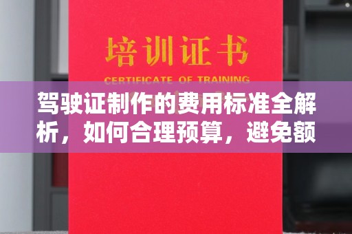 鹿城驾驶证制作的费用标准全解析，如何合理预算，避免额外支出